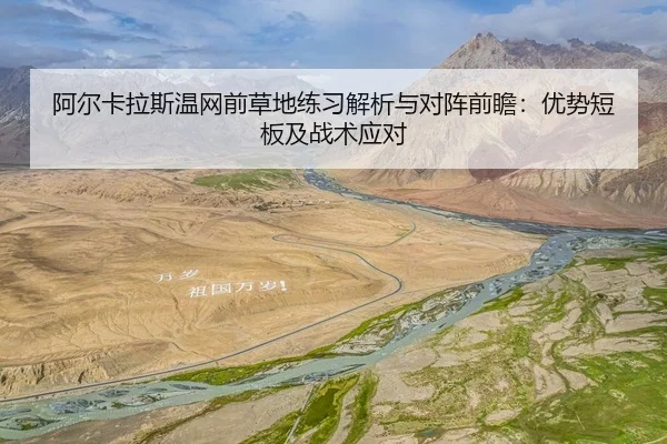 阿尔卡拉斯温网前草地练习解析与对阵前瞻：优势短板及战术应对