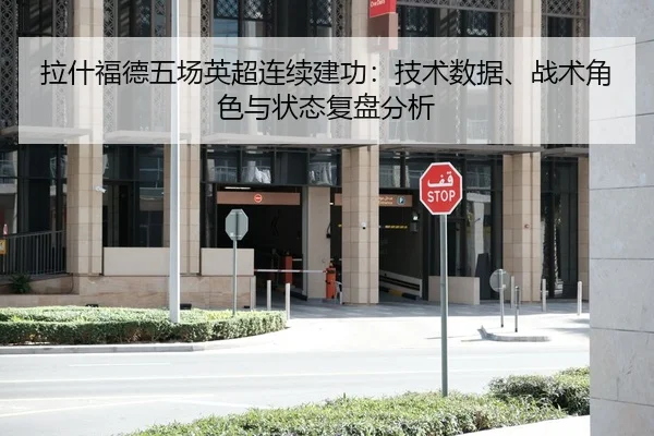 拉什福德五场英超连续建功：技术数据、战术角色与状态复盘分析