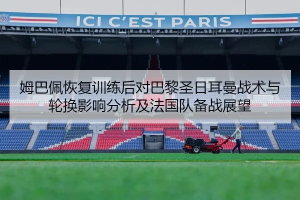 姆巴佩恢复训练后对巴黎圣日耳曼战术与轮换影响分析及法国队备战展望
