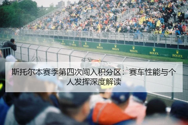 斯托尔本赛季第四次闯入积分区：赛车性能与个人发挥深度解读